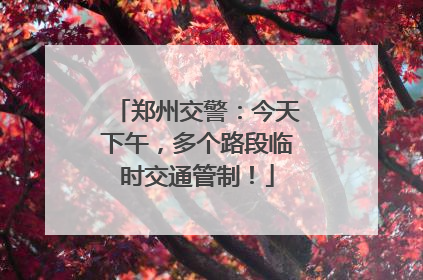 郑州交警：今天下午，多个路段临时交通管制！