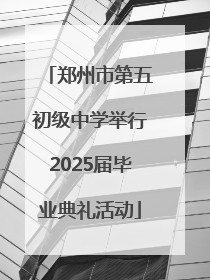 郑州市第五初级中学举行2025届毕业典礼活动