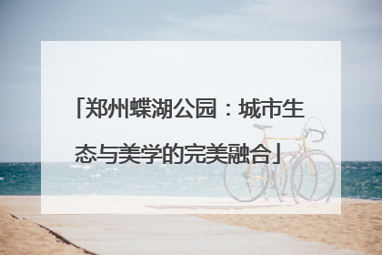 郑州蝶湖公园：城市生态与美学的完美融合