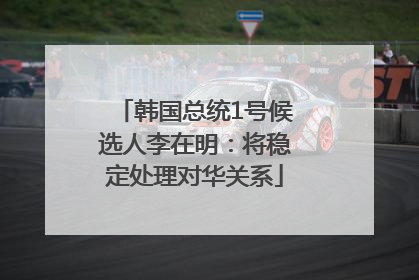 韩国总统1号候选人李在明：将稳定处理对华关系