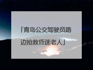 青岛公交驾驶员路边抢救昏迷老人