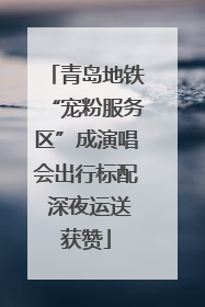 青岛地铁“宠粉服务区”成演唱会出行标配 深夜运送获赞
