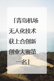 青岛机场无人化技术获上合创新创业大赛第一名