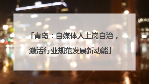 青岛：自媒体人上岗自治，激活行业规范发展新动能