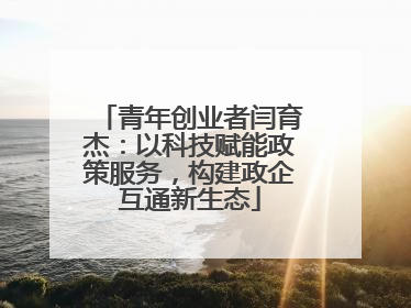 青年创业者闫育杰：以科技赋能政策服务，构建政企互通新生态