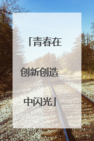 青春在创新创造中闪光