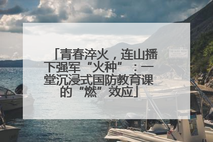 青春淬火，连山播下强军“火种”：一堂沉浸式国防教育课的“燃”效应