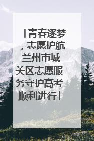 青春逐梦，志愿护航 兰州市城关区志愿服务守护高考顺利进行