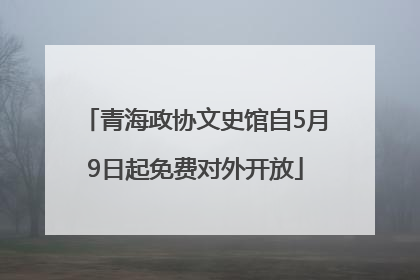 青海政协文史馆自5月9日起免费对外开放