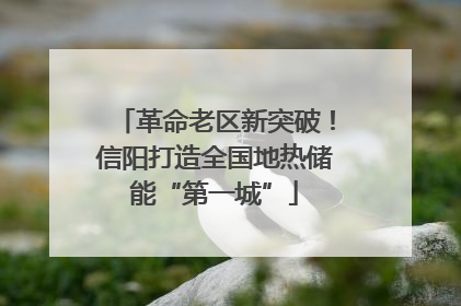革命老区新突破！信阳打造全国地热储能“第一城”