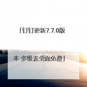 钉钉更新7.7.0版本 多维表全面免费