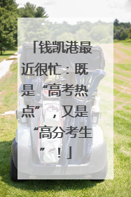 钱凯港最近很忙：既是“高考热点”，又是“高分考生”！