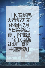 长春新民大街历史文化街区7月5日焕新启幕，将推出“新民漫游计划”系列主题活动