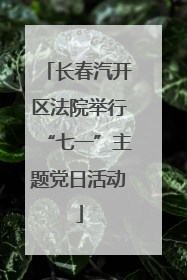 长春汽开区法院举行“七一”主题党日活动