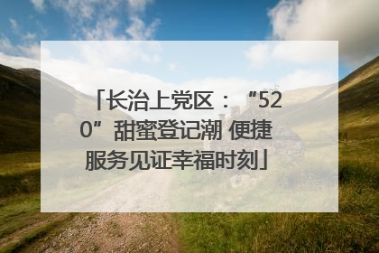长治上党区：“520”甜蜜登记潮 便捷服务见证幸福时刻