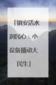 镇安活水润民心：小设备撬动大民生