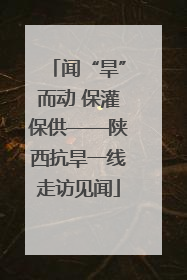 闻“旱”而动 保灌保供——陕西抗旱一线走访见闻