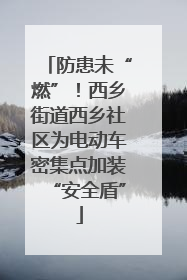 防患未“燃”！西乡街道西乡社区为电动车密集点加装“安全盾”