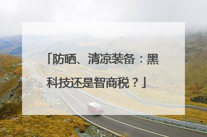 防晒、清凉装备：黑科技还是智商税？
