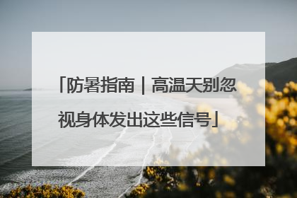 防暑指南｜高温天别忽视身体发出这些信号