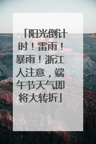 阳光倒计时！雷雨！暴雨！浙江人注意，端午节天气即将大转折