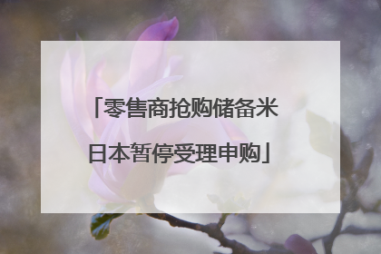 零售商抢购储备米 日本暂停受理申购