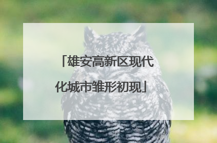 雄安高新区现代化城市雏形初现