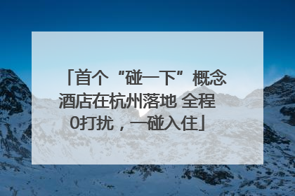 首个“碰一下”概念酒店在杭州落地 全程0打扰，一碰入住
