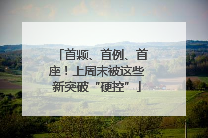 首颗、首例、首座！上周末被这些新突破“硬控”