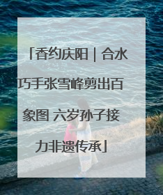 香约庆阳｜合水巧手张雪峰剪出百象图 六岁孙子接力非遗传承