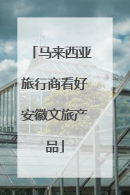 马来西亚旅行商看好安徽文旅产品