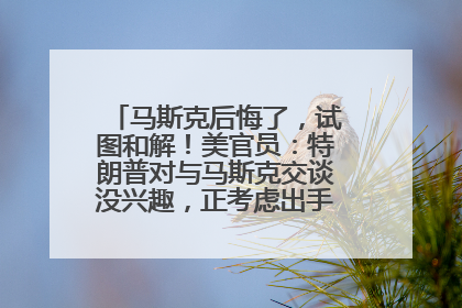 马斯克后悔了，试图和解！美官员：特朗普对与马斯克交谈没兴趣，正考虑出手此前买的红色特斯拉！特斯拉股价巨震