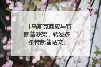 马斯克回应与特朗普吵架，转发多条特朗普帖文