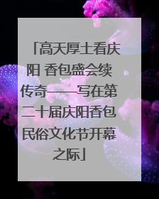 高天厚土看庆阳 香包盛会续传奇——写在第二十届庆阳香包民俗文化节开幕之际