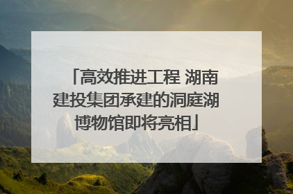 高效推进工程 湖南建投集团承建的洞庭湖博物馆即将亮相