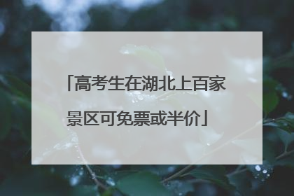 高考生在湖北上百家景区可免票或半价