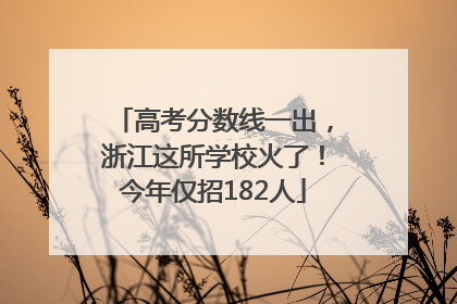 高考分数线一出，浙江这所学校火了！今年仅招182人