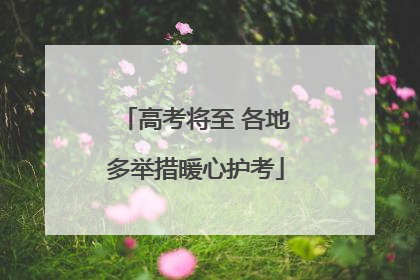高考将至 各地多举措暖心护考