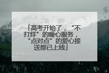 高考开始了，“不打烊”的暖心服务，“点对点”的爱心接送都已上线