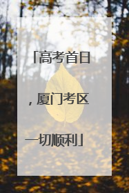 高考首日，厦门考区一切顺利