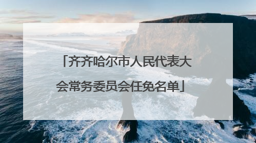 齐齐哈尔市人民代表大会常务委员会任免名单