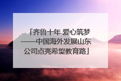 齐鲁十年 爱心筑梦——中国海外发展山东公司点亮希望教育路