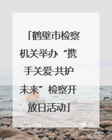 鹤壁市检察机关举办“携手关爱·共护未来”检察开放日活动