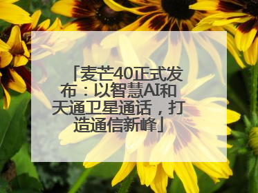 麦芒40正式发布：以智慧AI和天通卫星通话，打造通信新峰
