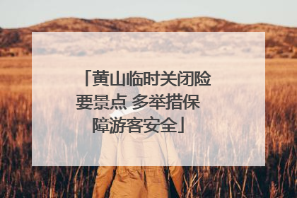 黄山临时关闭险要景点 多举措保障游客安全
