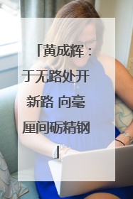 黄成辉：于无路处开新路 向毫厘间砺精钢