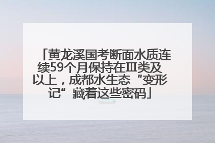 黄龙溪国考断面水质连续59个月保持在Ⅲ类及以上，成都水生态“变形记”藏着这些密码