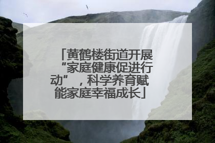 黄鹤楼街道开展“家庭健康促进行动”，科学养育赋能家庭幸福成长