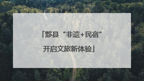 黟县“非遗+民宿” 开启文旅新体验