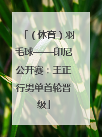 （体育）羽毛球——印尼公开赛：王正行男单首轮晋级